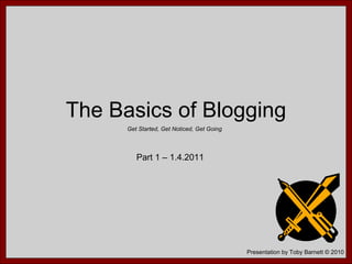 The Basics of Blogging Get Started, Get Noticed, Get Going Part 1 – 1.4.2011 