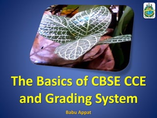 The Basics of CBSE CCE
and Grading System
Babu Appat
 