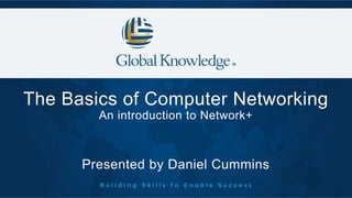 The Basics of Computer Networking
An introduction to Network+
Presented by Daniel Cummins
 