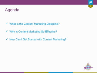 Agenda
2
 What Is the Content Marketing Discipline?
 Why Is Content Marketing So Effective?
 How Can I Get Started with Content Marketing?
 