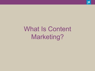 What Is Content
Marketing?
 