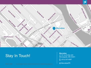 Maccabee
Maccabee
211 N 1st St Ste 425
Minneapolis, MN 55401
(612) 337-0087
Email Here
MACCABEE | A Strategic Public Relations & Online Marketing Agency
Stay In Touch!
@ MaccabeePR
 