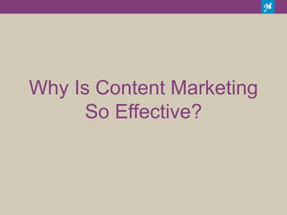 Why Is Content Marketing
So Effective?
 