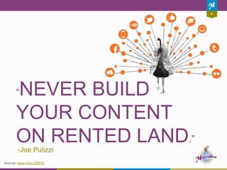 8
“NEVER BUILD
YOUR CONTENT
ON RENTED LAND.”
-Joe Pulizzi
Source: www.brinx.it/BCH
 