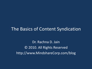 The Basics of Content Syndication Dr. Rachna D. Jain © 2010. All Rights Reserved http://www.MindshareCorp.com/blog 