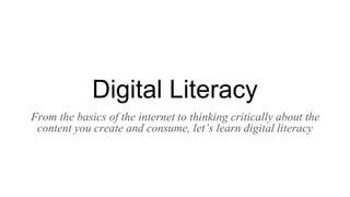 Digital Literacy
From the basics of the internet to thinking critically about the
content you create and consume, let’s learn digital literacy
 