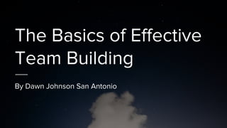 The Basics of Effective
Team Building
By Dawn Johnson San Antonio
 
