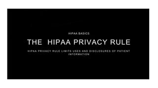 HIPAA BASICS
THE HIPAA PRIVACY RULE
H I P A A P R I V A C Y R U L E L I M I T S U S E S A N D D I S C L O S U R E S O F P A T I E N T
I N F O R M A T I O N
 