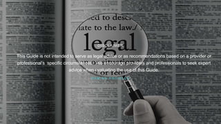 DISCLAIMER
This Guide is not intended to serve as legal advice or as recommendations based on a provider or
professional’s specific circumstances. We encourage providers and professionals to seek expert
advice when evaluating the use of this Guide.
D A M I A N K N O W L E S
 