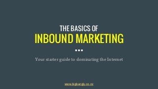 THE BASICS OF
INBOUND MARKETING
Your starter guide to dominating the Internet
www.bigbangly.co.nz
 