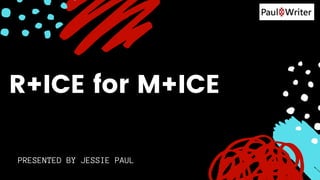 PRESENTED BY JESSIE PAUL
R+ICE for M+ICE
 