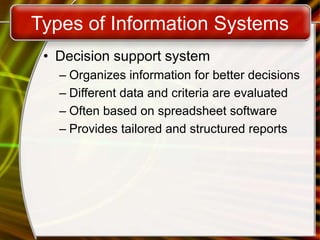 Types of Information Systems
• Decision support system
– Organizes information for better decisions
– Different data and criteria are evaluated
– Often based on spreadsheet software
– Provides tailored and structured reports
 