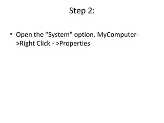 Step 2: Open the "System" option.  MyComputer->Right Click - >Properties 