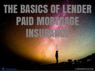 THE BASICS OF LENDER
PAID MORTGAGE
INSURANCE
BLOWNMORTGAGE.COM
 