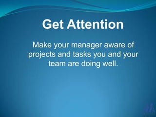Get Attention
Make your manager aware of
projects and tasks you and your
team are doing well.

 