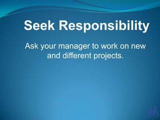 Seek Responsibility
Ask your manager to work on new
and different projects.

 