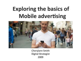 Exploring	
  the	
  basics	
  of	
  
Mobile	
  adver6sing	
  
Cherylann	
  Smith	
  	
  
Digital	
  Strategist	
  
2009	
  
 