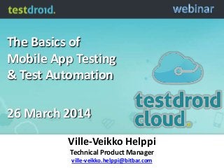 The Basics of
Mobile App Testing
& Test Automation
26 March 2014
Ville-Veikko Helppi
Technical Product Manager
ville-veikko.helppi@bitbar.com
 
