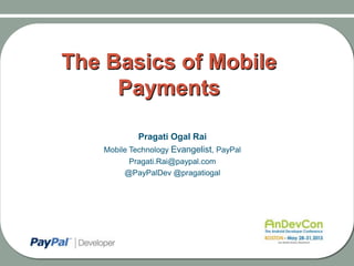 The Basics of Mobile
Payments
Pragati Ogal Rai
Mobile Technology Evangelist, PayPal
@PayPalDev @pragatiogal
 