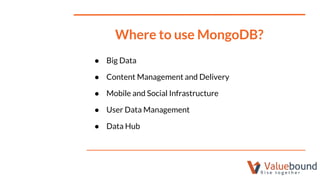Where to use MongoDB?
● Big Data
● Content Management and Delivery
● Mobile and Social Infrastructure
● User Data Management
● Data Hub
 