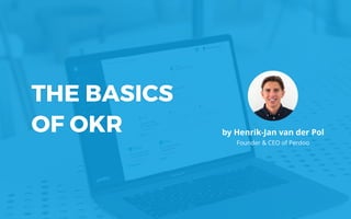 THE BASICS
OF OKR by Henrik-Jan van der Pol 
Founder & CEO of Perdoo
 