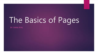 The Basics of Pages
BY: DANA RYAL
 