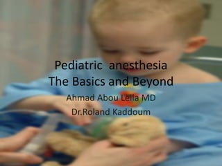 Pediatric anesthesia
The Basics and Beyond
  Ahmad Abou Leila MD
   Dr.Roland Kaddoum
 