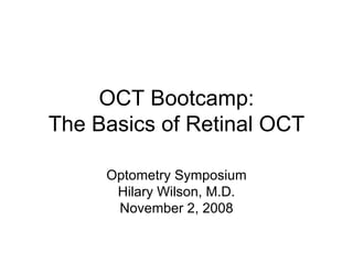 OCT Bootcamp:
The Basics of Retinal OCT

     Optometry Symposium
      Hilary Wilson, M.D.
      November 2, 2008
 