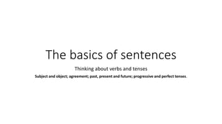 The basics of sentences
Thinking about verbs and tenses
Subject and object; agreement; past, present and future; progressive and perfect tenses.
 