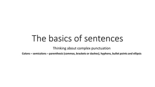 The basics of sentences
Thinking about complex punctuation
Colons – semicolons – parenthesis (commas, brackets or dashes), hyphens, bullet points and ellipsis
 