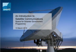 About Avanti Communications
An Introduction to
Satellite Communications
Space for Smarter Government
Programme
13 March 2015
 