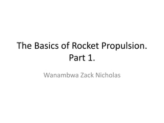 The Basics of Rocket Propulsion.
Part 1.
Wanambwa Zack Nicholas
 