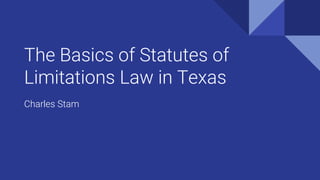 The Basics of Statutes of
Limitations Law in Texas
Charles Stam
 