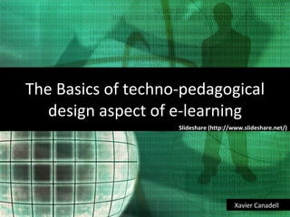The  Basics of techno-pedagogical design aspect of e-learning Slideshare (http://www.slideshare.net/) Xavier Canadell  