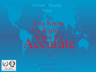• Service • Quality •
Value

You Know
It’s Right...
When It’s

Accurate
P L A S T I C S,
C.

I N

• Yonkers, NY
• Falmouth, Cape Cod, MA

 