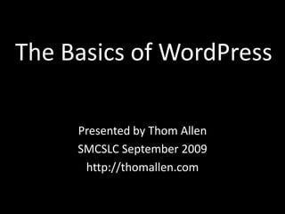 The Basics of WordPress Presented by Thom Allen SMCSLC September 2009 http://thomallen.com 