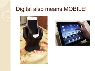 Digital also means MOBILE!
 