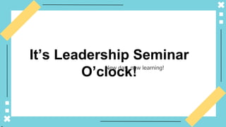 SLIDESMANIA
It’s Leadership Seminar
O’clock!
New day, new learning!
 