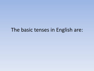Thebasic tenses in English are: 