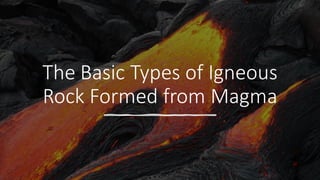 The Basic Types of Igneous
Rock Formed from Magma
 