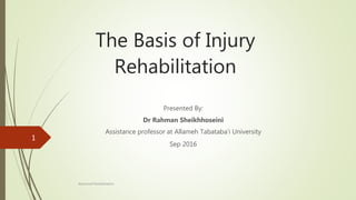 The Basis of Injury
Rehabilitation
Presented By:
Dr Rahman Sheikhhoseini
Assistance professor at Allameh Tabataba’i University
Sep 2016
Advanced Rehabilitation
1
 