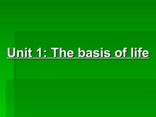   Unit 1: The basis of life       