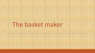 The basket maker
 