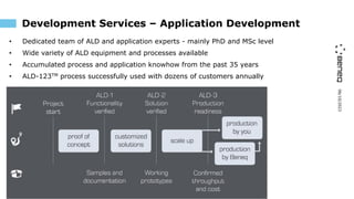 06/10/2023
Development Services – Application Development
• Dedicated team of ALD and application experts - mainly PhD and MSc level
• Wide variety of ALD equipment and processes available
• Accumulated process and application knowhow from the past 35 years
• ALD-123TM process successfully used with dozens of customers annually
 