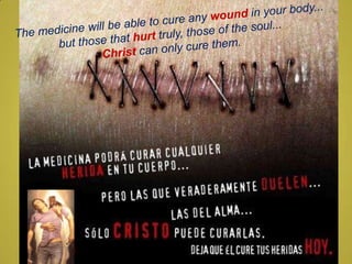 The medicine will be able to cure any  wound  in your body...  but those that  hurt  truly, those of the soul...  Christ  can only cure them.  