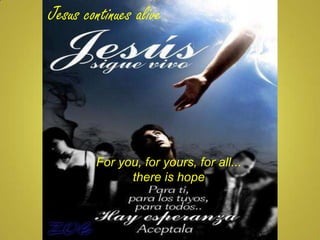 Jesus continues alive For you, for yours, for all...  there is hope 