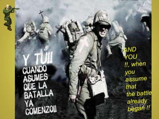 AND YOU !!, when  you assume that  the battle already began !! 