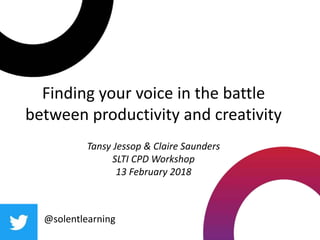 Finding your voice in the battle
between productivity and creativity
Tansy Jessop & Claire Saunders
SLTI CPD Workshop
13 February 2018
@solentlearning
 