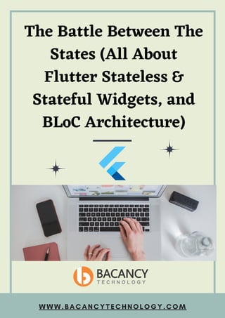 The Battle Between The
States (All About
Flutter Stateless &
Stateful Widgets, and
BLoC Architecture)
WWW.BACANCYTECHNOLOGY.COM
 