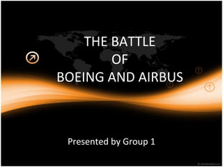THE BATTLE
OF
BOEING AND AIRBUS
Presented by Group 1
 
